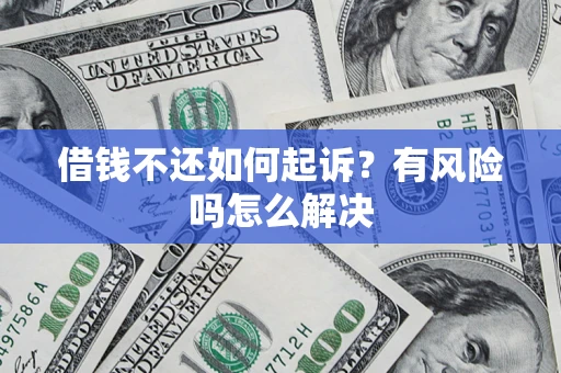 济南借钱不还如何起诉？有风险吗怎么解决