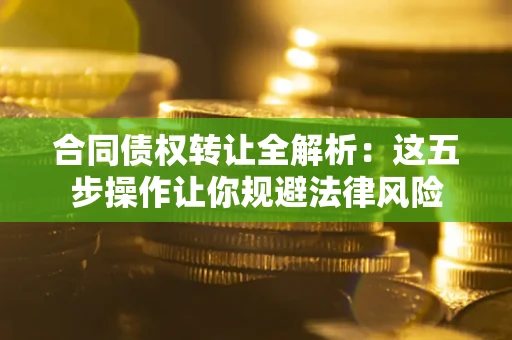 济南合同债权转让全解析：这五步操作让你规避法律风险