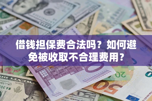 济南借钱担保费合法吗？如何避免被收取不合理费用？
