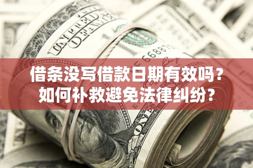 济南借条没写借款日期有效吗？如何补救避免法律纠纷？