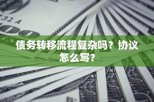 济南债务转移流程复杂吗？协议怎么写？