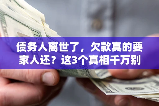济南债务人离世了，欠款真的要家人还？这3个真相千万别弄错