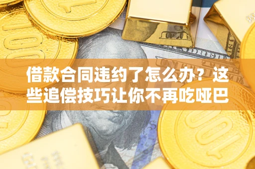 济南借款合同违约了怎么办？这些追偿技巧让你不再吃哑巴亏