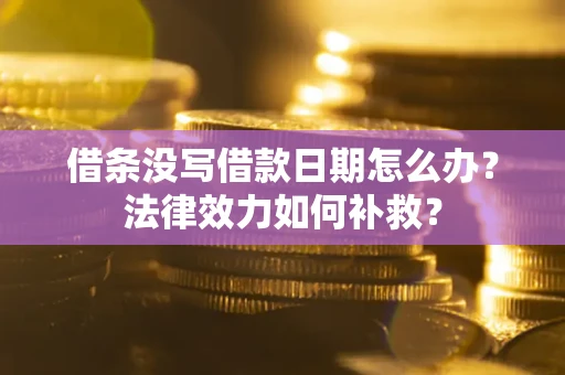 济南借条没写借款日期怎么办?法律效力如何补救? 济南借条没写借款日期怎么办?法律效力如何补救?