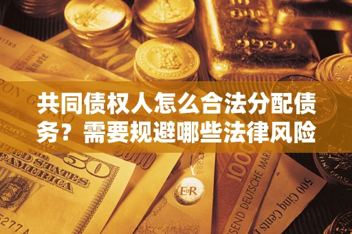 济南共同债权人怎么合法分配债务？需要规避哪些法律风险？