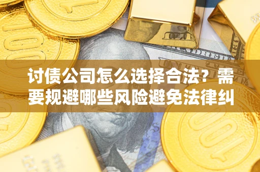 济南讨债公司怎么选择合法?需要规避哪些风险避免法律纠纷? 济南讨债公司怎么选择合法?需要规避哪些风险避免法律纠纷?