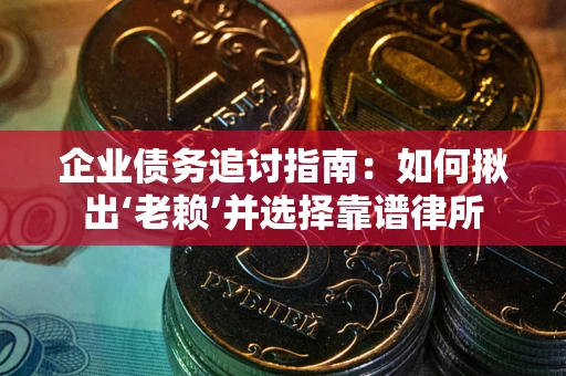 济南企业债务追讨指南：如何揪出‘老赖’并选择靠谱律所