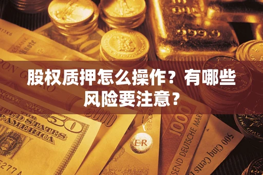 济南股权质押怎么操作？有哪些风险要注意？