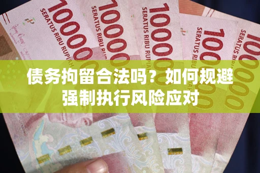 济南债务拘留合法吗？如何规避强制执行风险应对