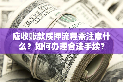 济南应收账款质押流程需注意什么？如何办理合法手续？