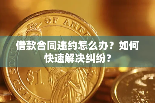 济南借款合同违约怎么办？如何快速解决纠纷？