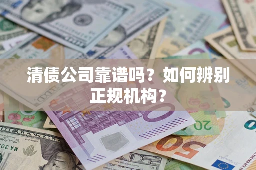 济南清债公司靠谱吗？如何辨别正规机构？