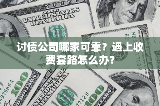 济南讨债公司哪家可靠？遇上收费套路怎么办？