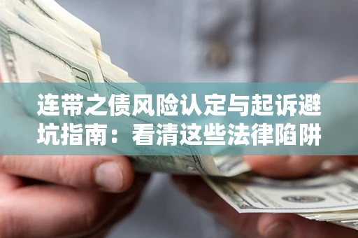 济南连带之债风险认定与起诉避坑指南：看清这些法律陷阱，避免无辜背债