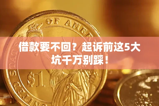 济南借款要不回？起诉前这5大坑千万别踩！