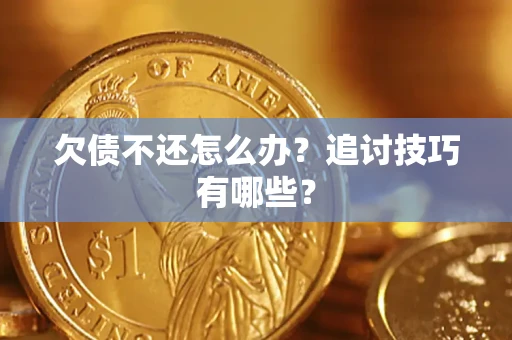济南欠债不还怎么办？追讨技巧有哪些？