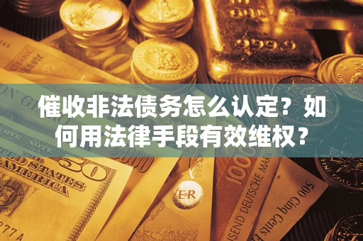济南催收非法债务怎么认定？如何用法律手段有效维权？