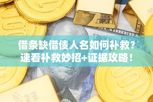 济南借条缺借债人名如何补救？速看补救妙招+证据攻略！