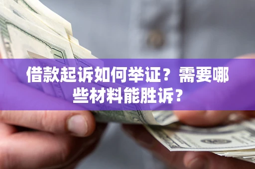 济南借款起诉如何举证？需要哪些材料能胜诉？