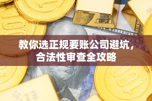 济南教你选正规要账公司避坑，合法性审查全攻略