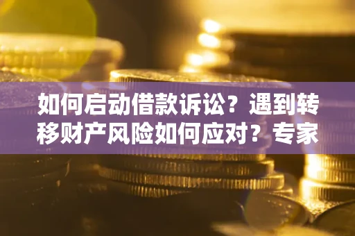 济南如何启动借款诉讼？遇到转移财产风险如何应对？专家解局支招