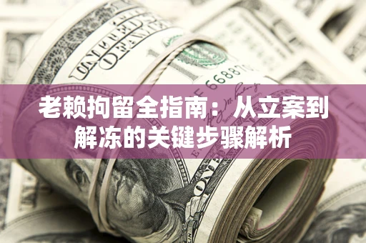 济南老赖拘留全指南：从立案到解冻的关键步骤解析