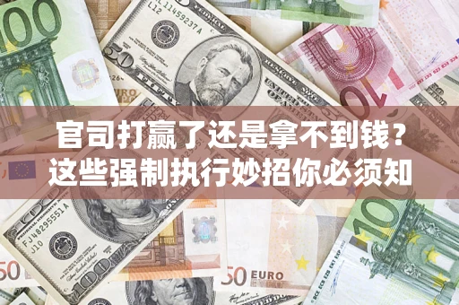济南官司打赢了还是拿不到钱？这些强制执行妙招你必须知道
