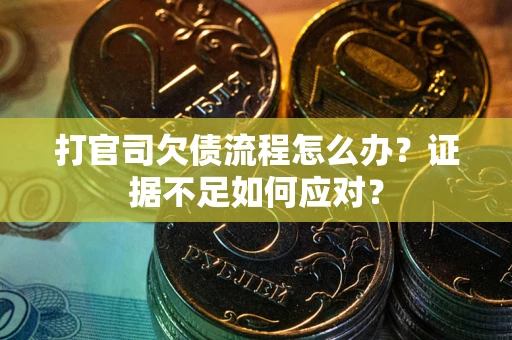 济南打官司欠债流程怎么办？证据不足如何应对？