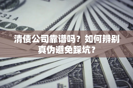 济南清债公司靠谱吗？如何辨别真伪避免踩坑？