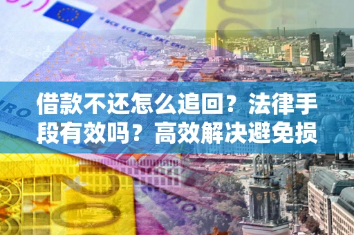 济南借款不还怎么追回？法律手段有效吗？高效解决避免损失
