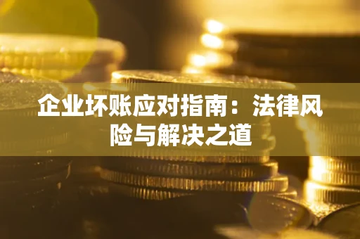 济南企业坏账应对指南：法律风险与解决之道