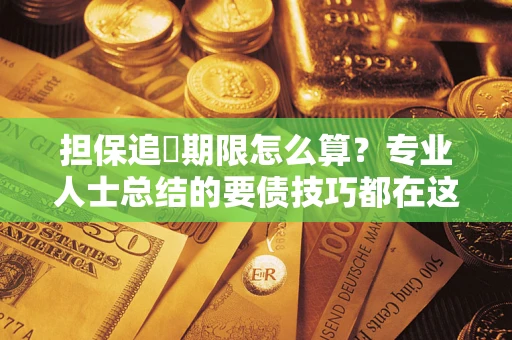 济南担保追償期限怎么算？专业人士总结的要债技巧都在这里了