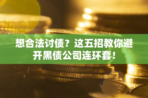 济南想合法讨债？这五招教你避开黑债公司连环套！