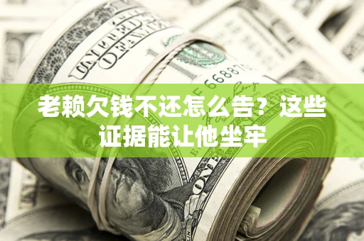 济南老赖欠钱不还怎么告？这些证据能让他坐牢