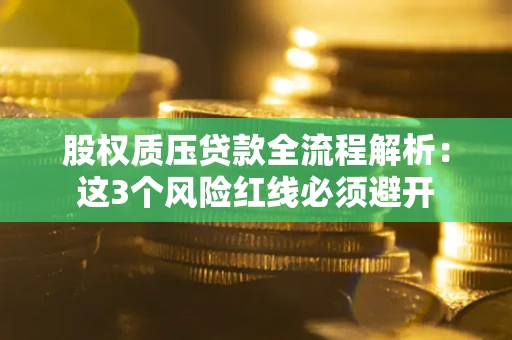 济南股权质压贷款全流程解析：这3个风险红线必须避开