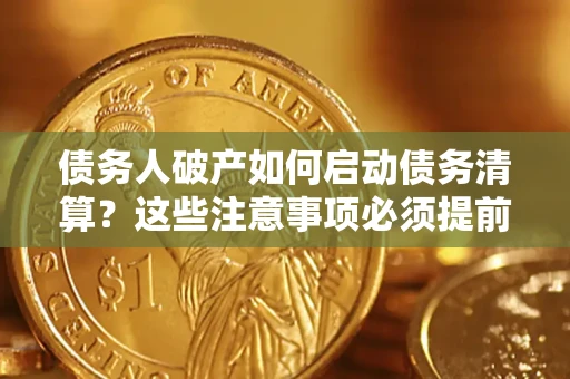 济南债务人破产如何启动债务清算？这些注意事项必须提前知道
