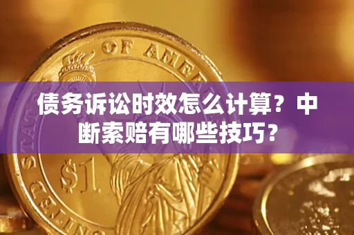 济南债务诉讼时效怎么计算？中断索赔有哪些技巧？