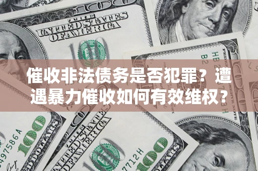 济南催收非法债务是否犯罪？遭遇暴力催收如何有效维权？
