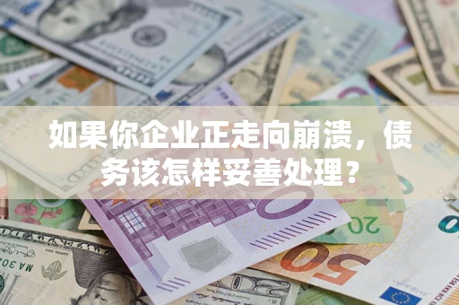 济南如果你企业正走向崩溃，债务该怎样妥善处理？