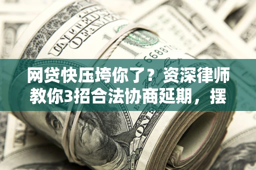 济南网贷快压垮你了？资深律师教你3招合法协商延期，摆脱暴力催收！