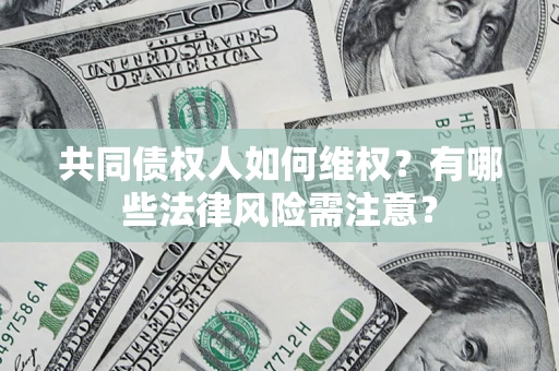 济南共同债权人如何维权？有哪些法律风险需注意？
