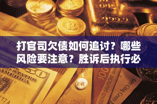 济南打官司欠债如何追讨？哪些风险要注意？胜诉后执行必看！