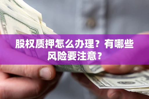 济南股权质押怎么办理？有哪些风险要注意？