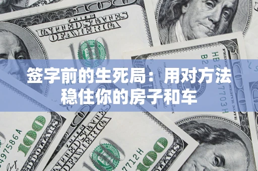 济南签字前的生死局：用对方法稳住你的房子和车