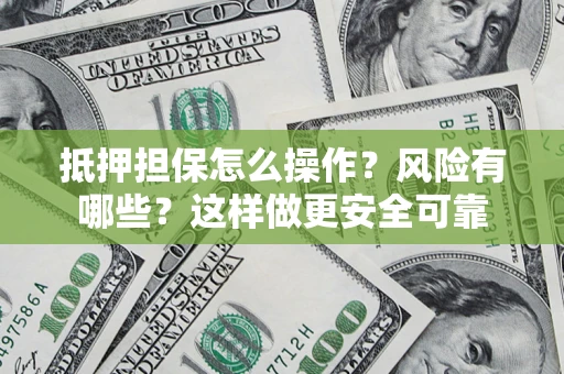 济南抵押担保怎么操作？风险有哪些？这样做更安全可靠