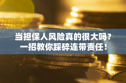 济南当担保人风险真的很大吗？一招教你踩碎连带责任！