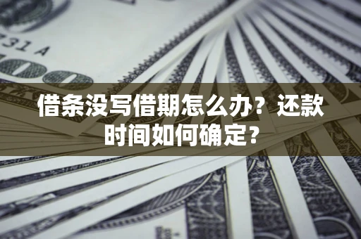 济南借条没写借期怎么办？还款时间如何确定？