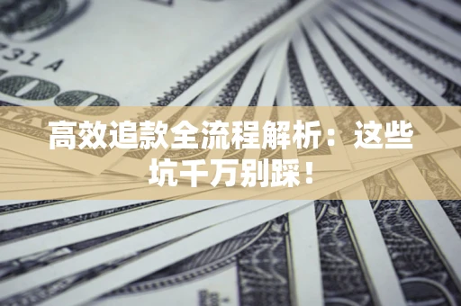济南高效追款全流程解析：这些坑千万别踩！