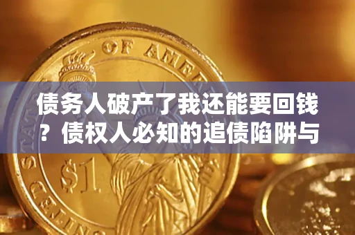 济南债务人破产了我还能要回钱？债权人必知的追债陷阱与破局之道