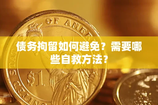 济南债务拘留如何避免？需要哪些自救方法？